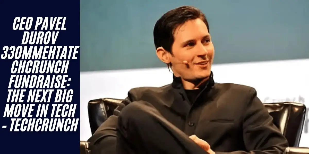 This image showing a CEO Pavel Durov 330mmehtaTechcrunch Fundraise: The Next Big Move in Tech – TechCrunch