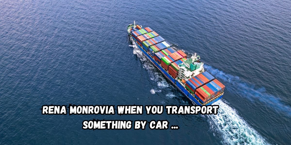 Rena Monrovia When You Transport Something By Car ...