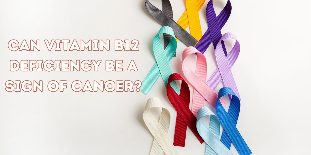 Can Vitamin B12 Deficiency Be a Sign of Cancer?