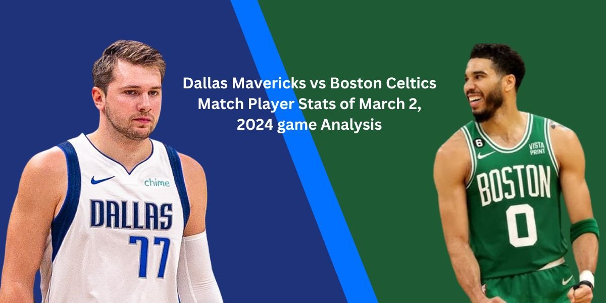 Dallas Mavericks vs Boston Celtics Match Player Stats of March 2, 2024 game Analysis