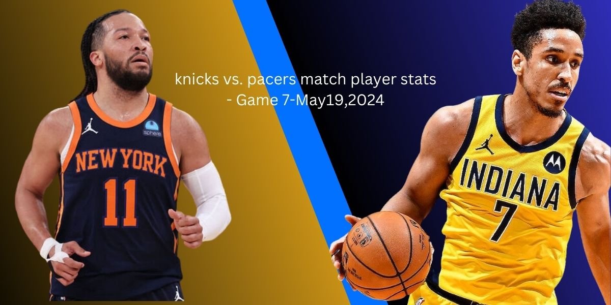 knicks vs. pacers match player stats - Game 7-May19,2024